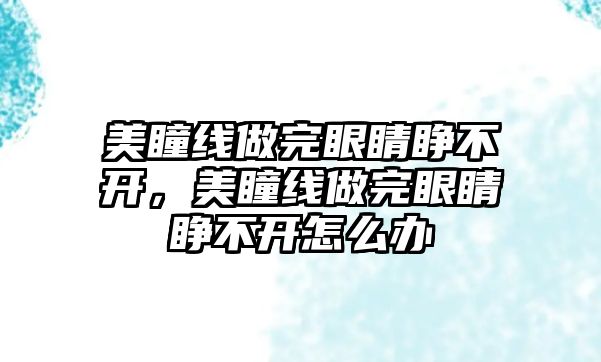 美瞳線做完眼睛睜不開，美瞳線做完眼睛睜不開怎么辦