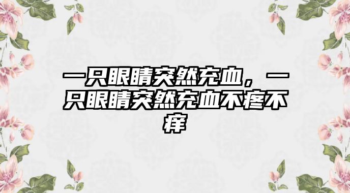 一只眼睛突然充血，一只眼睛突然充血不疼不癢