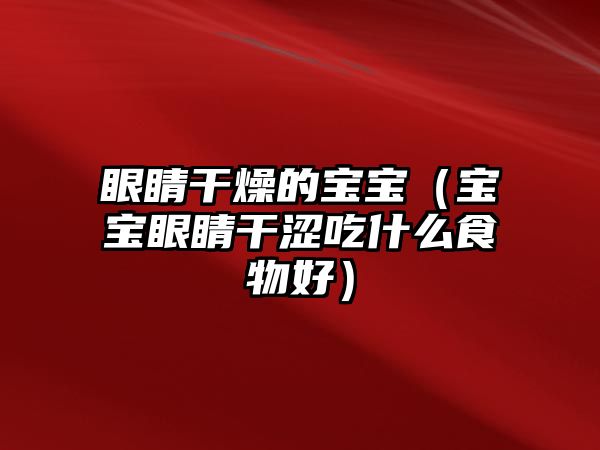 眼睛干燥的寶寶（寶寶眼睛干澀吃什么食物好）