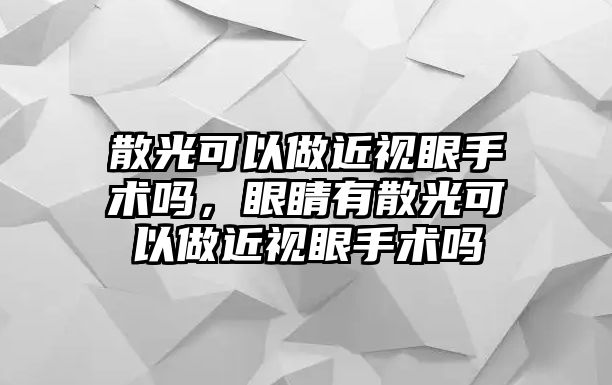 散光可以做近視眼手術嗎，眼睛有散光可以做近視眼手術嗎