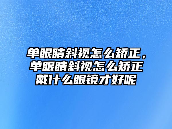 單眼睛斜視怎么矯正，單眼睛斜視怎么矯正戴什么眼鏡才好呢