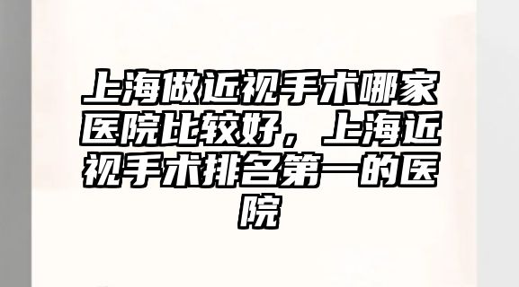 上海做近視手術哪家醫院比較好，上海近視手術排名第一的醫院