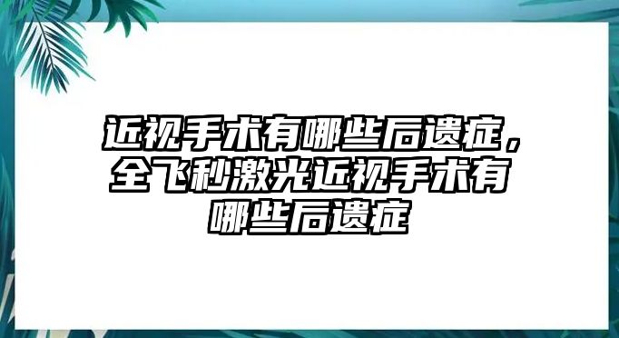 近視手術(shù)有哪些后遺癥，全飛秒激光近視手術(shù)有哪些后遺癥