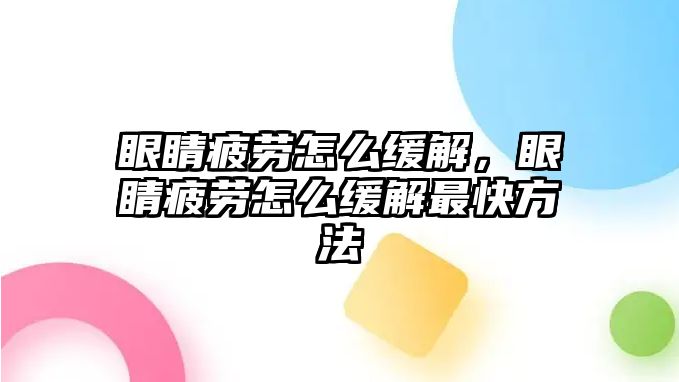 眼睛疲勞怎么緩解，眼睛疲勞怎么緩解最快方法