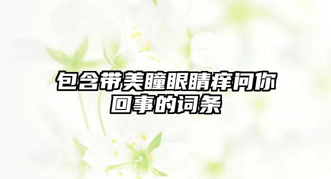 包含帶美瞳眼睛癢問你回事的詞條