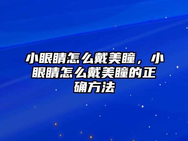 小眼睛怎么戴美瞳，小眼睛怎么戴美瞳的正確方法