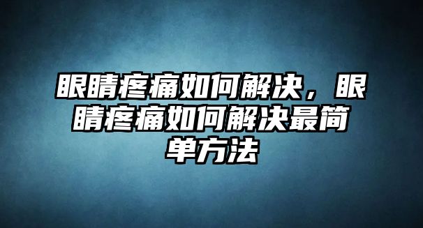 眼睛疼痛如何解決，眼睛疼痛如何解決最簡單方法