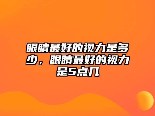 眼睛最好的視力是多少，眼睛最好的視力是5點幾