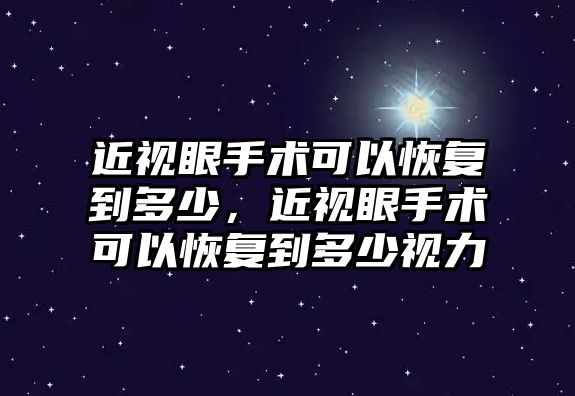 近視眼手術可以恢復到多少，近視眼手術可以恢復到多少視力