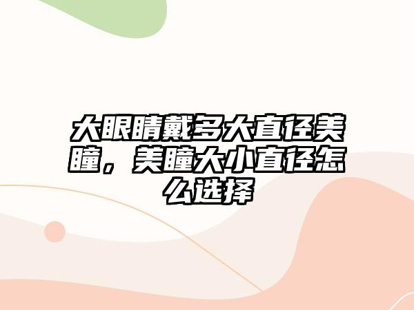 大眼睛戴多大直徑美瞳，美瞳大小直徑怎么選擇