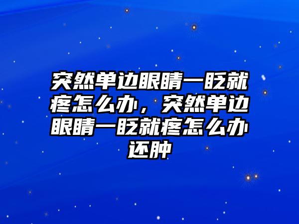 突然單邊眼睛一眨就疼怎么辦，突然單邊眼睛一眨就疼怎么辦還腫