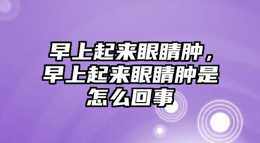 早上起來眼睛腫，早上起來眼睛腫是怎么回事