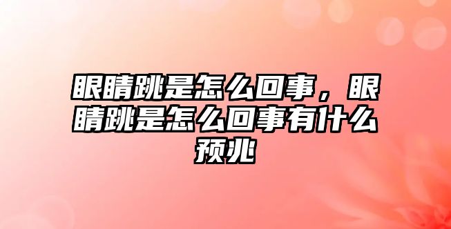 眼睛跳是怎么回事，眼睛跳是怎么回事有什么預兆