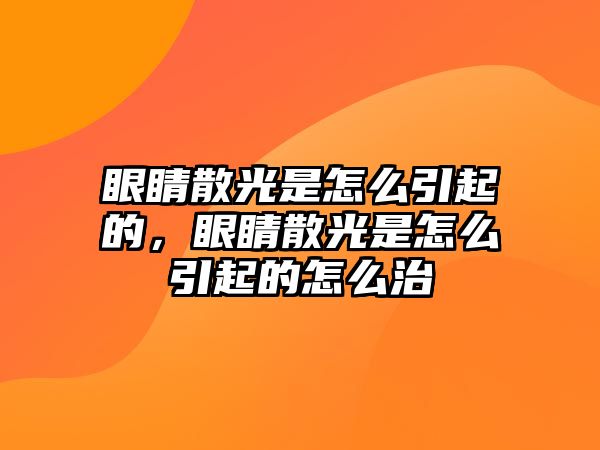 眼睛散光是怎么引起的，眼睛散光是怎么引起的怎么治