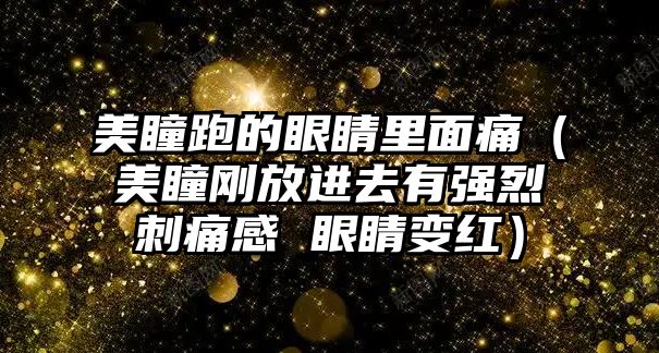 美瞳跑的眼睛里面痛（美瞳剛放進去有強烈刺痛感 眼睛變紅）