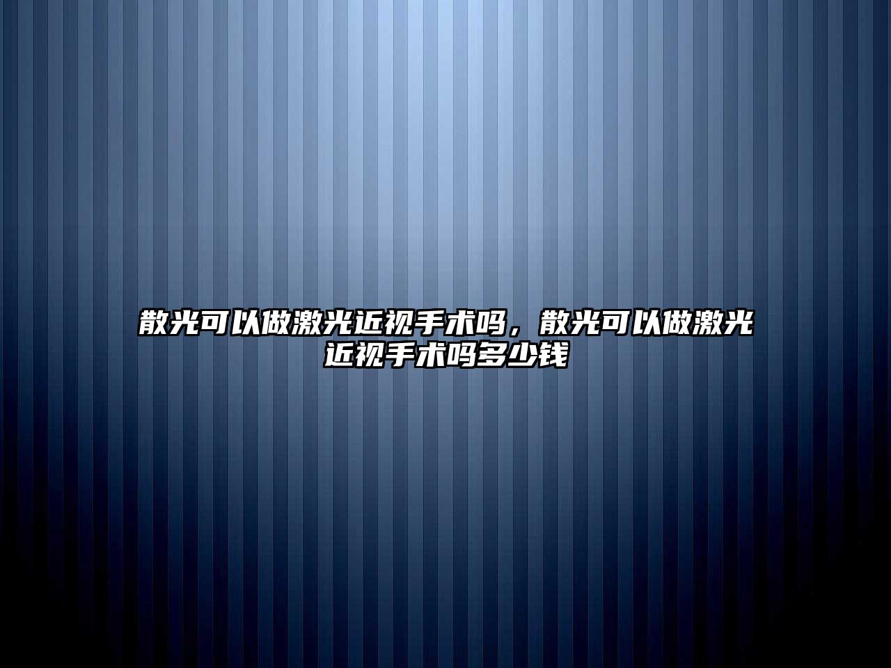 散光可以做激光近視手術嗎，散光可以做激光近視手術嗎多少錢