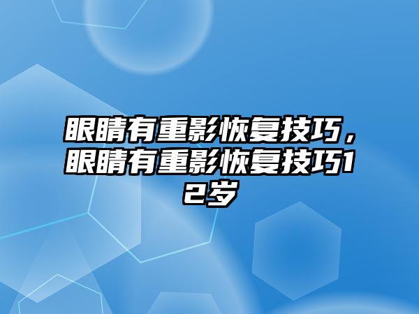 眼睛有重影恢復技巧，眼睛有重影恢復技巧12歲