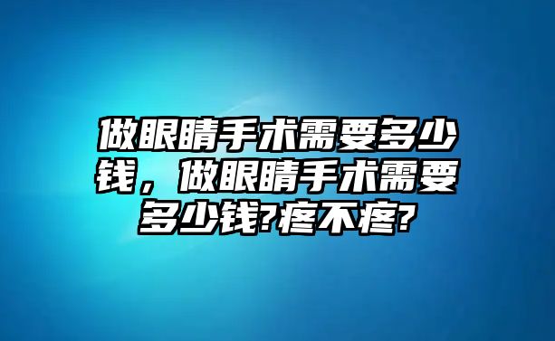 做眼睛手術需要多少錢，做眼睛手術需要多少錢?疼不疼?