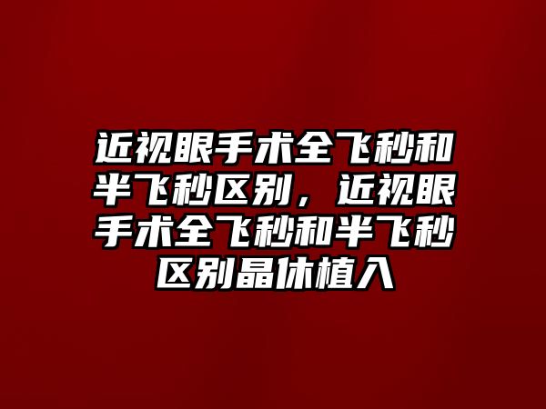 近視眼手術(shù)全飛秒和半飛秒?yún)^(qū)別，近視眼手術(shù)全飛秒和半飛秒?yún)^(qū)別晶休植入