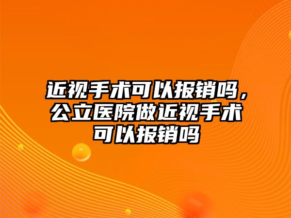 近視手術可以報銷嗎，公立醫院做近視手術可以報銷嗎