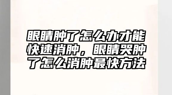 眼睛腫了怎么辦才能快速消腫，眼睛哭腫了怎么消腫最快方法