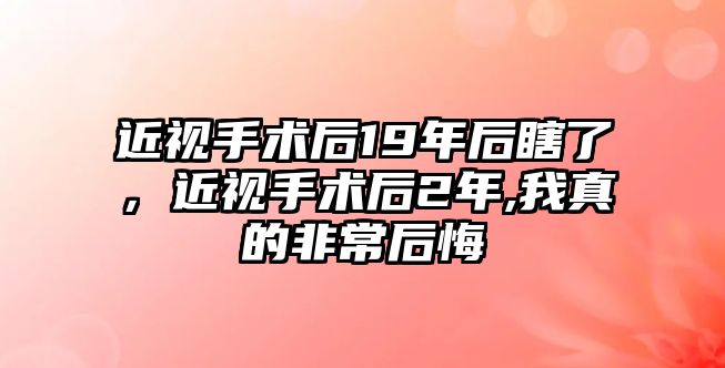 近視手術后19年后瞎了，近視手術后2年,我真的非常后悔