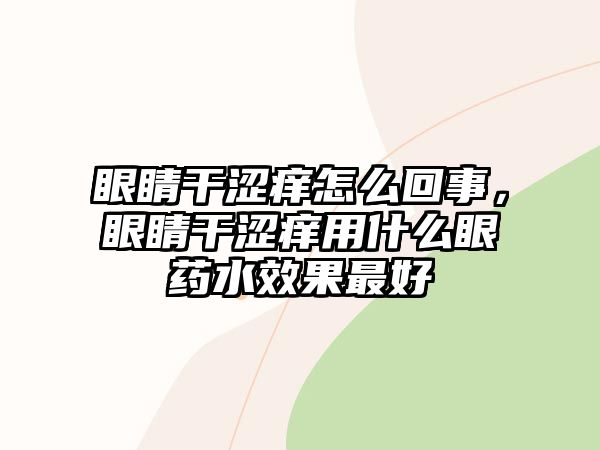 眼睛干澀癢怎么回事，眼睛干澀癢用什么眼藥水效果最好