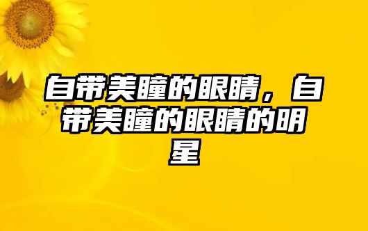 自帶美瞳的眼睛，自帶美瞳的眼睛的明星