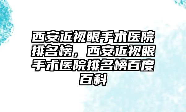 西安近視眼手術醫院排名榜，西安近視眼手術醫院排名榜百度百科