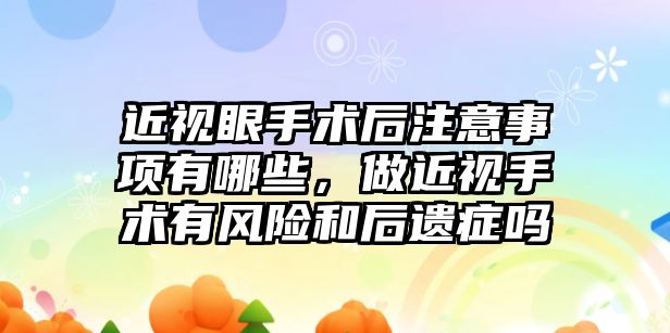 近視眼手術后注意事項有哪些，做近視手術有風險和后遺癥嗎