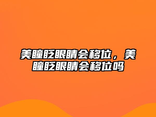 美瞳眨眼睛會(huì)移位，美瞳眨眼睛會(huì)移位嗎