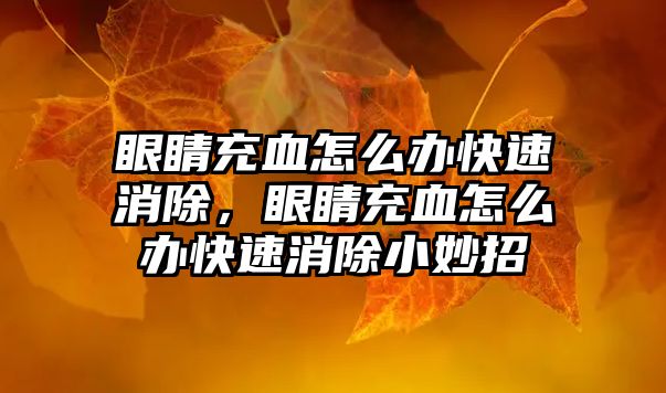 眼睛充血怎么辦快速消除，眼睛充血怎么辦快速消除小妙招