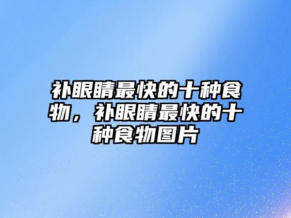 補眼睛最快的十種食物，補眼睛最快的十種食物圖片