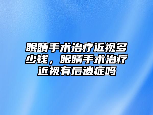 眼睛手術治療近視多少錢，眼睛手術治療近視有后遺癥嗎