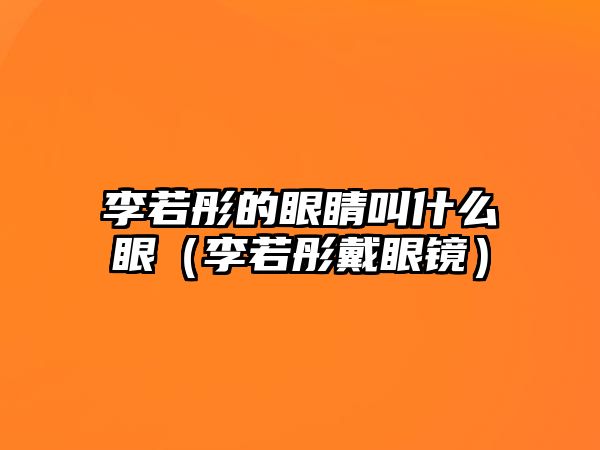 李若彤的眼睛叫什么眼（李若彤戴眼鏡）