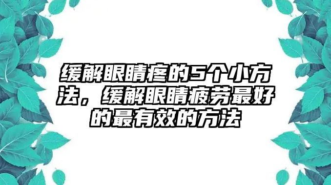 緩解眼睛疼的5個小方法，緩解眼睛疲勞最好的最有效的方法