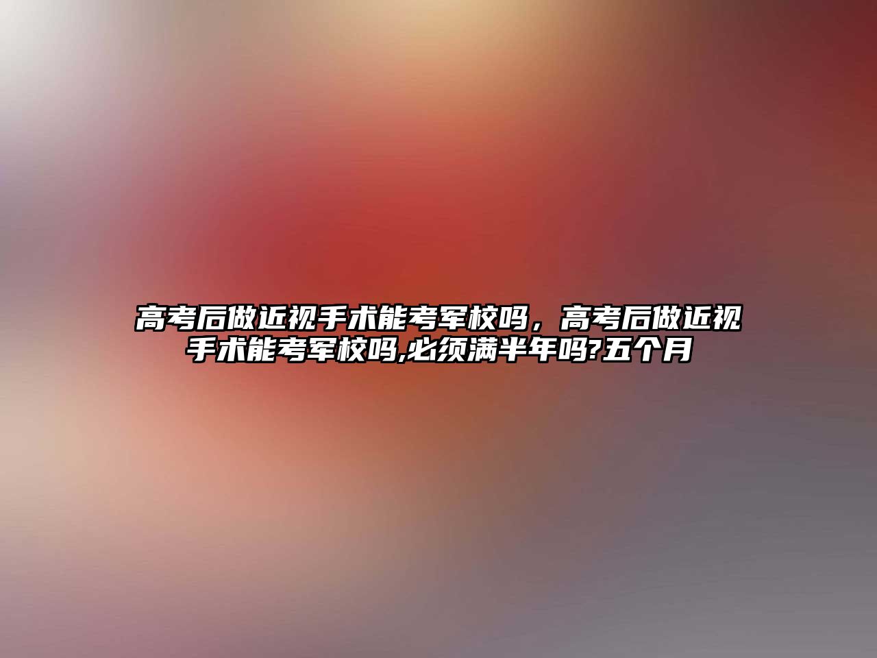 高考后做近視手術能考軍校嗎，高考后做近視手術能考軍校嗎,必須滿半年嗎?五個月