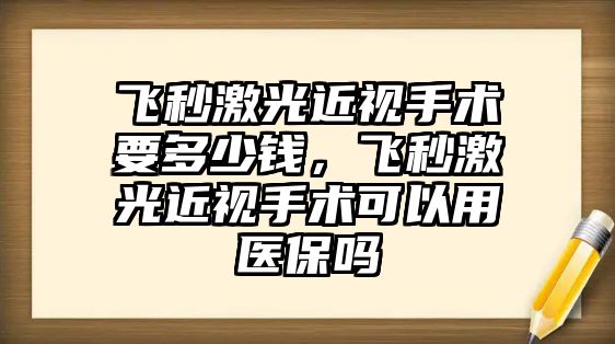 飛秒激光近視手術要多少錢，飛秒激光近視手術可以用醫保嗎