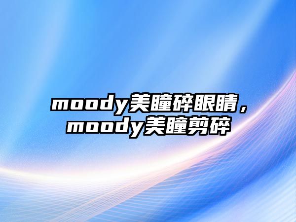 moody美瞳碎眼睛，moody美瞳剪碎