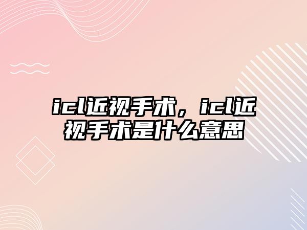 icl近視手術，icl近視手術是什么意思