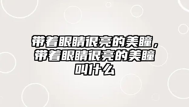 帶著眼睛很亮的美瞳，帶著眼睛很亮的美瞳叫什么