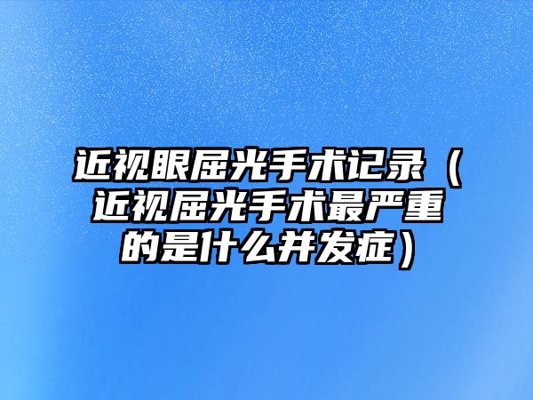 近視眼屈光手術(shù)記錄（近視屈光手術(shù)最嚴(yán)重的是什么并發(fā)癥）