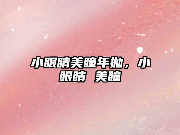 小眼睛美瞳年拋，小眼睛 美瞳