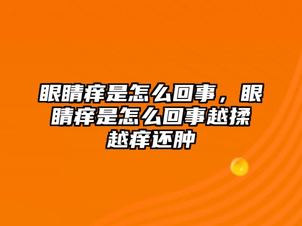 眼睛癢是怎么回事，眼睛癢是怎么回事越揉越癢還腫