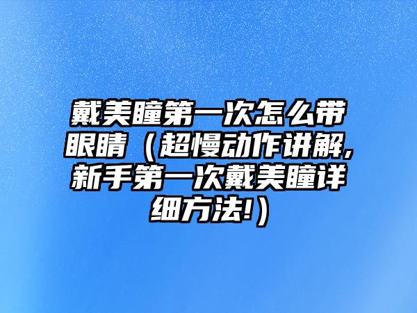 戴美瞳第一次怎么帶眼睛（超慢動作講解,新手第一次戴美瞳詳細方法!）