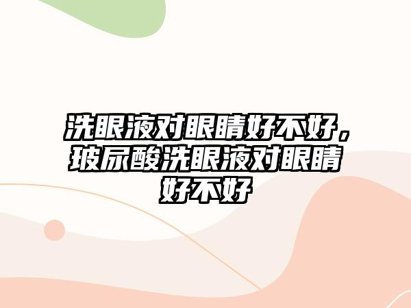 洗眼液對眼睛好不好，玻尿酸洗眼液對眼睛好不好