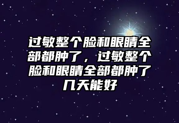 過敏整個臉和眼睛全部都腫了，過敏整個臉和眼睛全部都腫了幾天能好