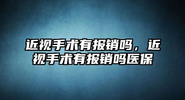 近視手術有報銷嗎，近視手術有報銷嗎醫保