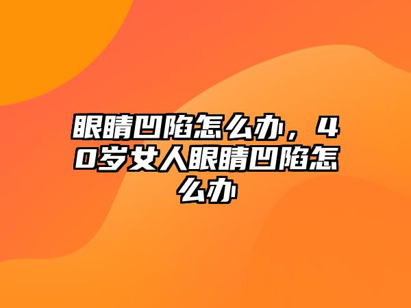 眼睛凹陷怎么辦，40歲女人眼睛凹陷怎么辦