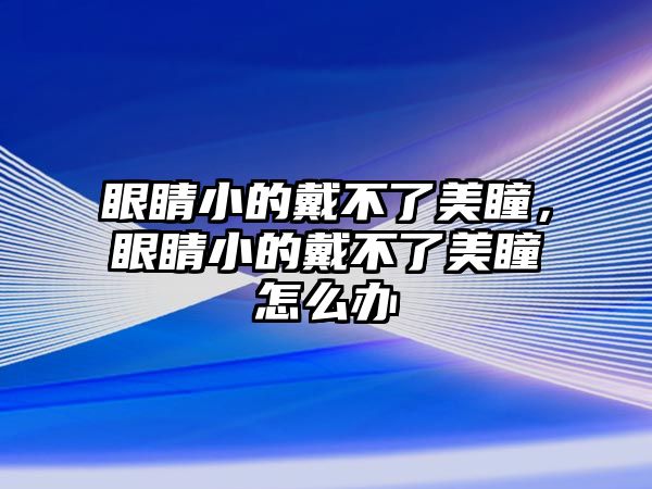 眼睛小的戴不了美瞳，眼睛小的戴不了美瞳怎么辦